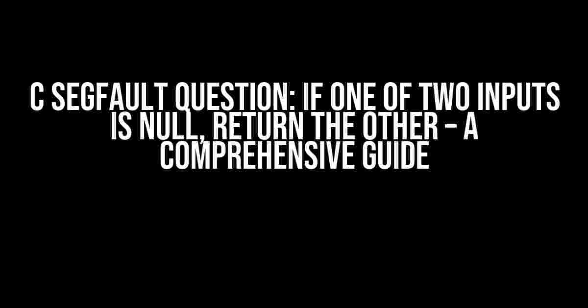 C Segfault Question: If One of Two Inputs is Null, Return the Other – A Comprehensive Guide