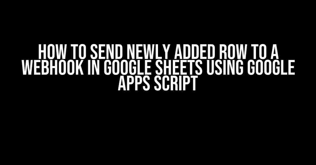 How to Send Newly Added Row to a Webhook in Google Sheets using Google Apps Script