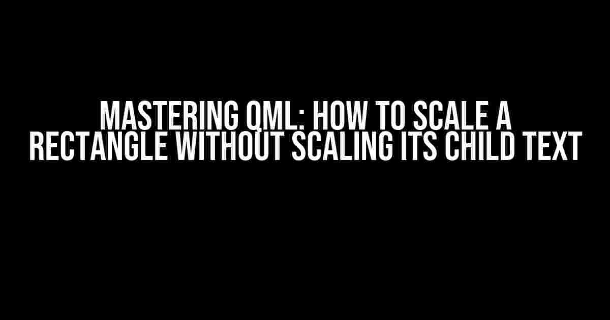 Mastering QML: How to Scale a Rectangle Without Scaling Its Child Text