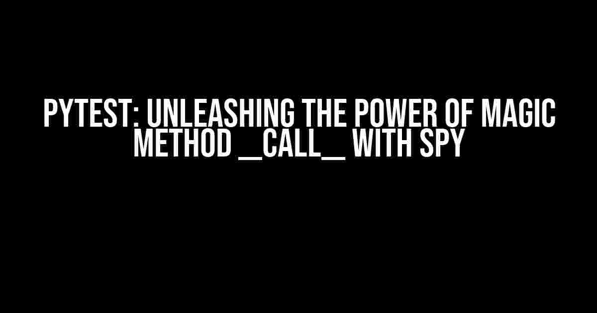 Pytest: Unleashing the Power of Magic Method __call__ with Spy