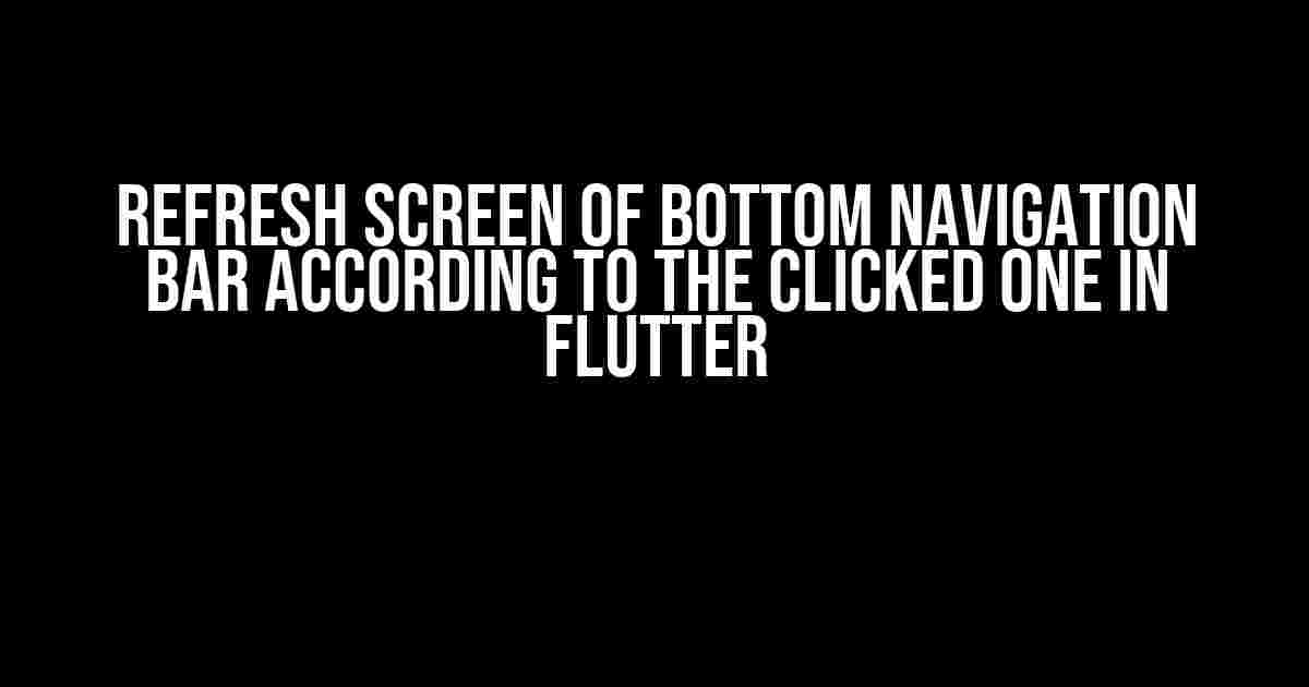 Refresh Screen of Bottom Navigation Bar According to the Clicked One in Flutter