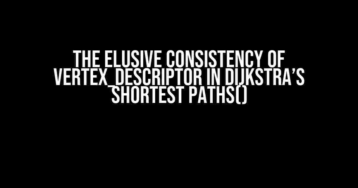 The Elusive Consistency of Vertex_Descriptor in Dijkstra’s Shortest Paths()