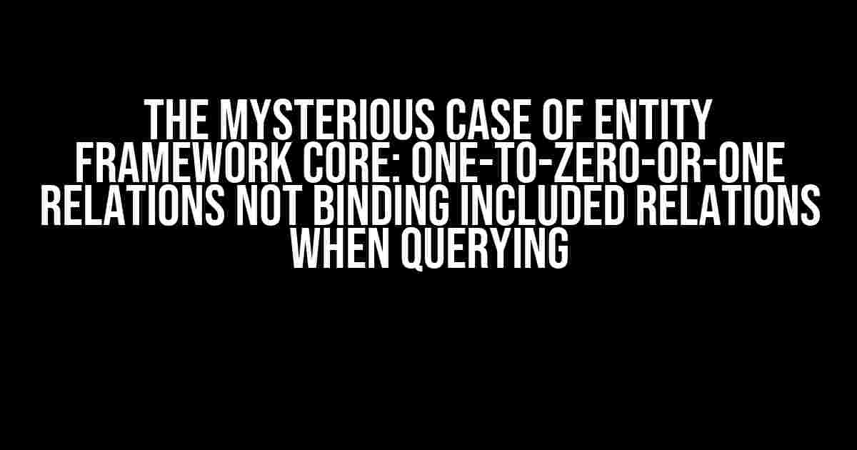 The Mysterious Case of Entity Framework Core: One-to-Zero-or-One Relations Not Binding Included Relations When Querying