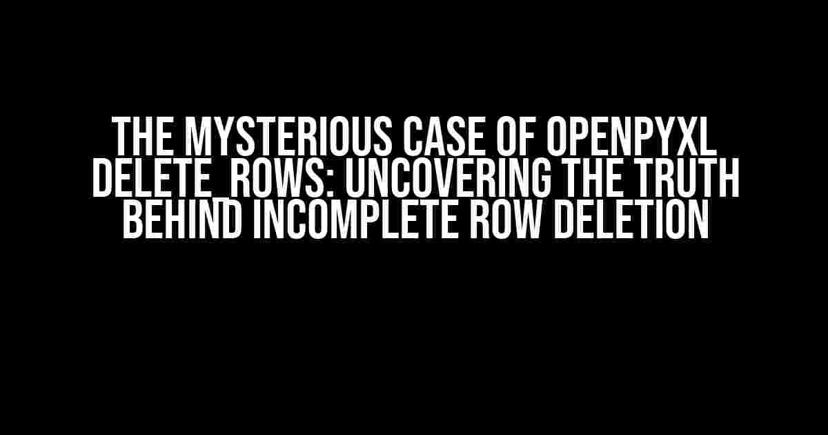 The Mysterious Case of openpyxl delete_rows: Uncovering the Truth Behind Incomplete Row Deletion