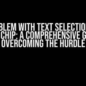 The Problem with Text Selection with a Kotlin Chip: A Comprehensive Guide to Overcoming the Hurdle