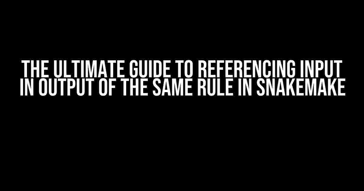 The Ultimate Guide to Referencing Input in Output of the Same Rule in Snakemake