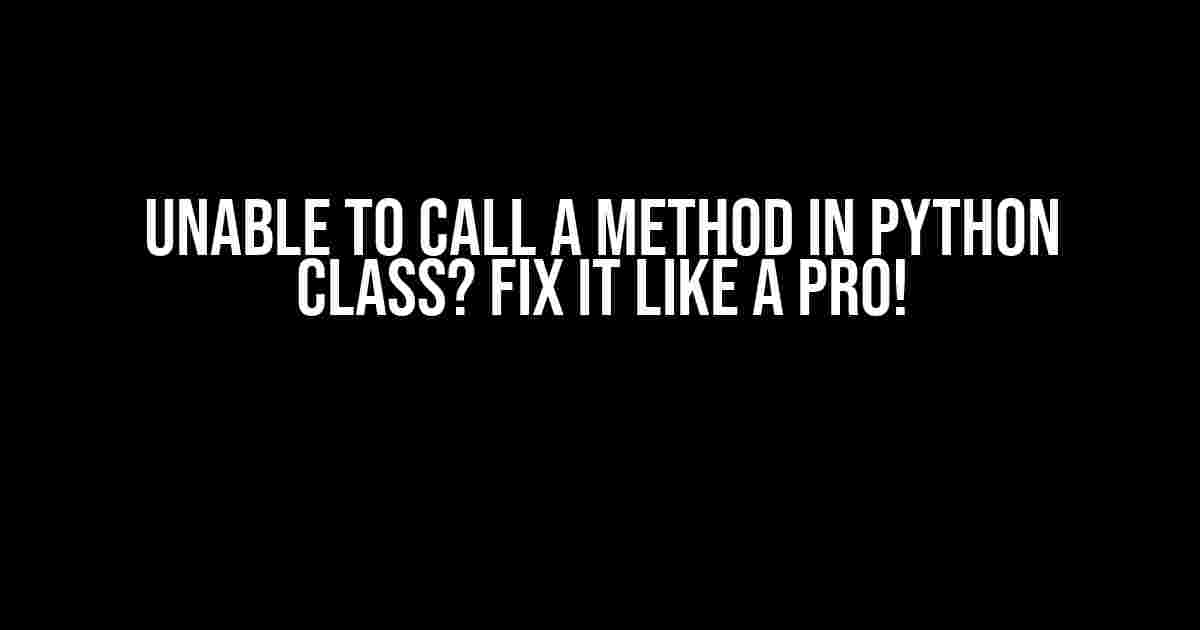 Unable to Call a Method in Python Class? Fix it like a Pro!