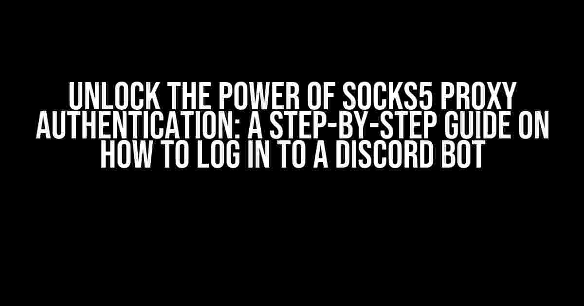 Unlock the Power of SOCKS5 Proxy Authentication: A Step-by-Step Guide on How to Log in to a Discord Bot